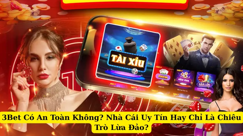 3Bet Có An Toàn Không? Nhà Cái Uy Tín Hay Chỉ Là Chiêu Trò Lừa Đảo?
