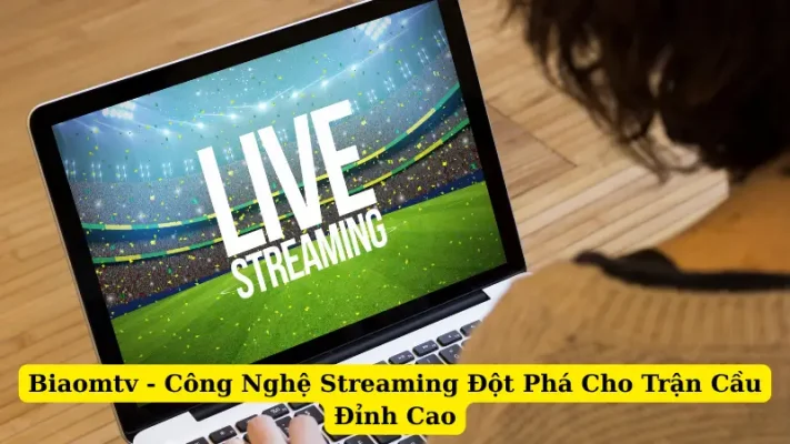 Biaomtv - Công Nghệ Streaming Đột Phá Cho Trận Cầu Đỉnh Cao