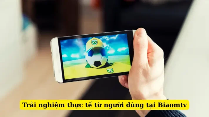 Trải nghiệm thực tế từ người dùng tại Biaomtv