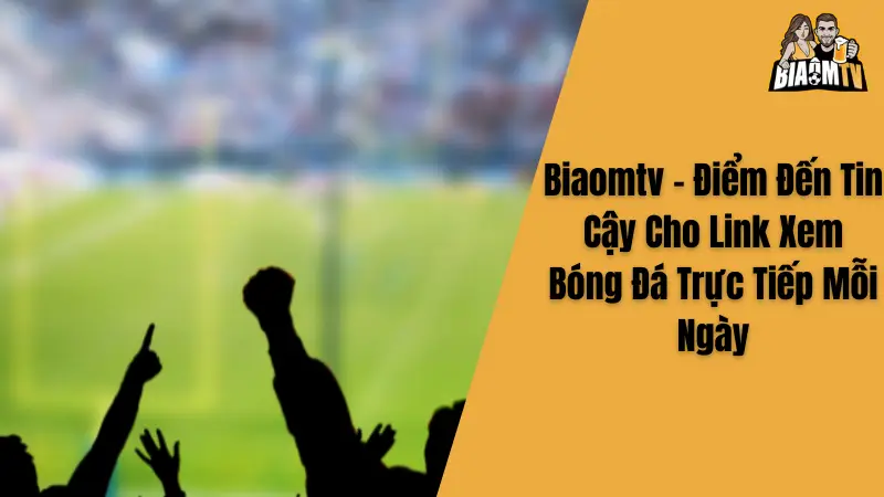Biaomtv - Điểm Đến Tin Cậy Cho Link Xem Bóng Đá Trực Tiếp Mỗi Ngày